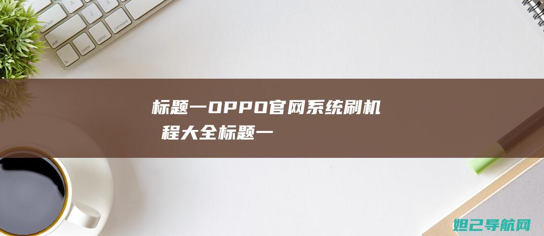 标题一：OPPO官网系统刷机教程大全 (标题一般用几号字体)