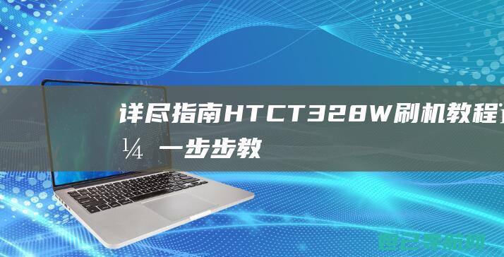 详尽指南：HTC T328W刷机教程，一步步教你轻松上手 (指南攻略的含义)