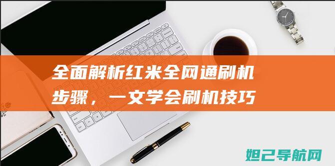 全面解析红米全网通刷机步骤，一文学会刷机技巧 (我想问一下红米)