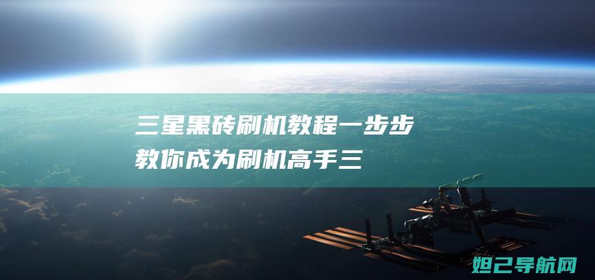 三星黑砖刷机教程：一步步教你成为刷机高手 (三星黑砖刷机教程)