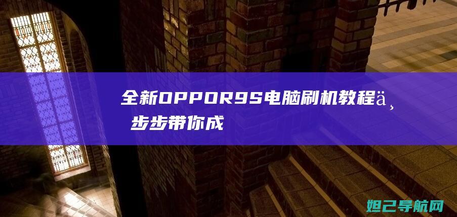 全新OPPOR9S电脑刷机教程：一步步带你成为技术达人 (全新opporeno多少钱)