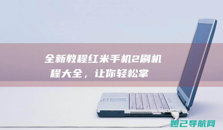 全新教程：红米手机2刷机教程大全，让你轻松掌握技巧 (新版教程必修一词汇表)