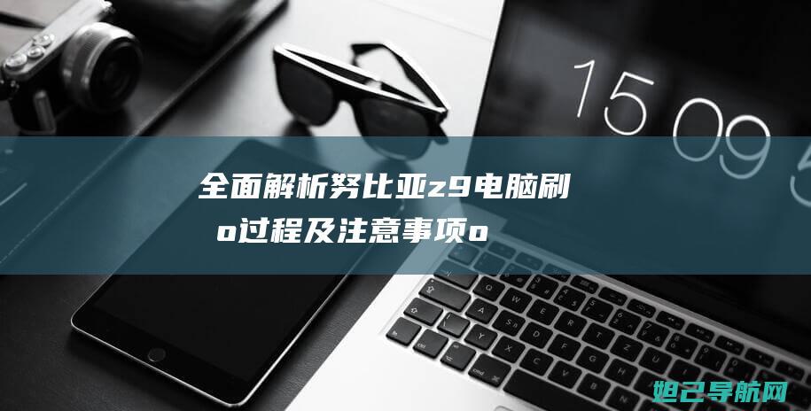 全面解析努比亚z9电脑刷机过程及注意事项 (omg努比)