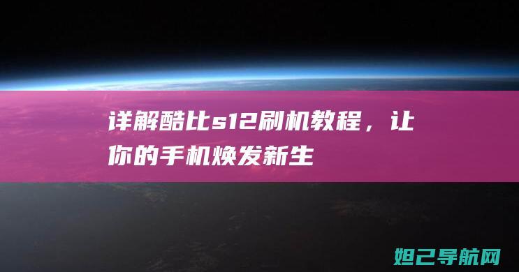 详解酷比s12刷机教程，让你的手机焕发新生 (酷比s11)