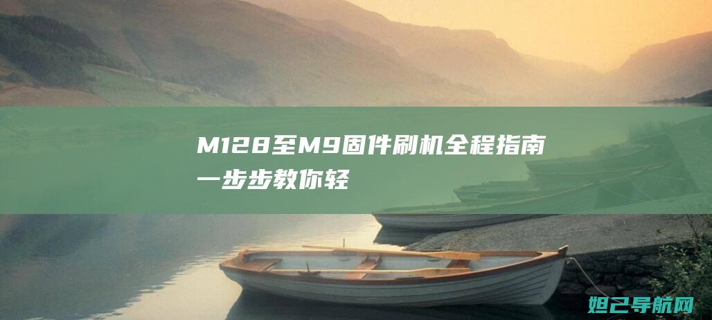 M128至M9固件刷机全程指南：一步步教你轻松搞定