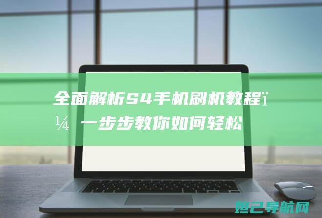 全面解析S4手机刷机教程，一步步教你如何轻松卡顿避免 (全面解析射手男)