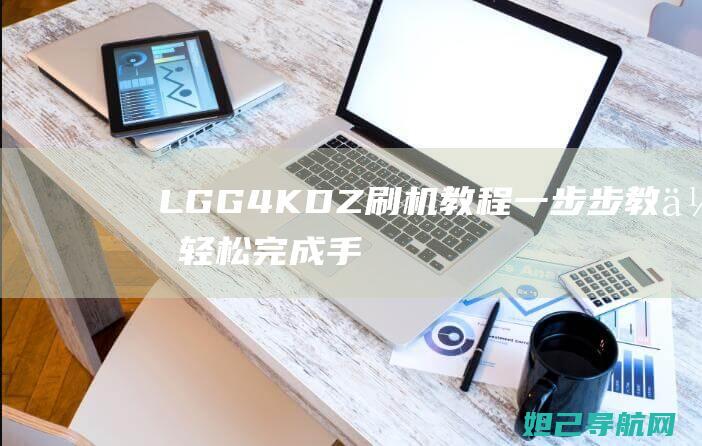 LG G4 KDZ刷机教程：一步步教你轻松完成手机系统升级