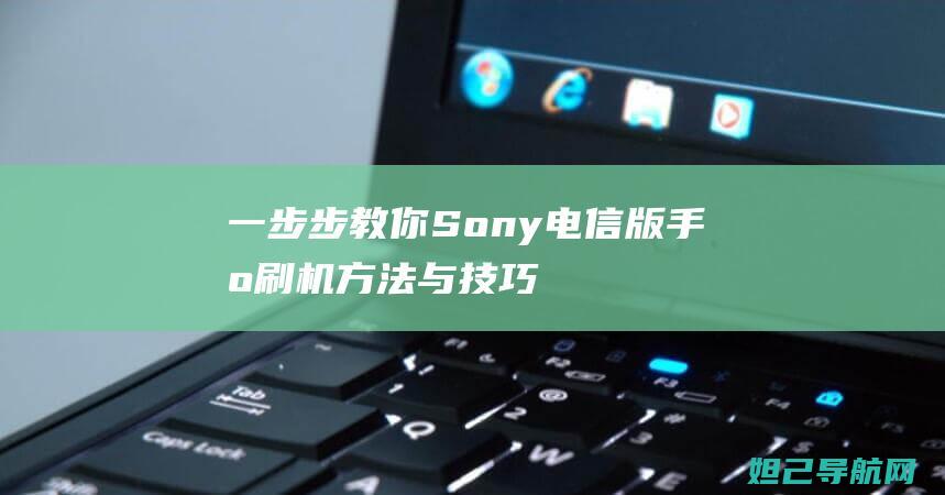 一步步教你：Sony电信版手机刷机方法与技巧详解 (一步步教你一线连钩花)