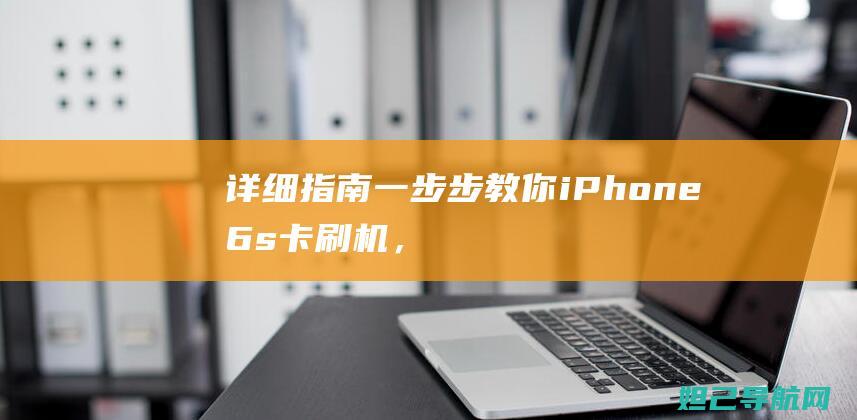 详细指南：一步步教你iPhone 6s卡刷机，让手机焕然一新 (一什么指南)