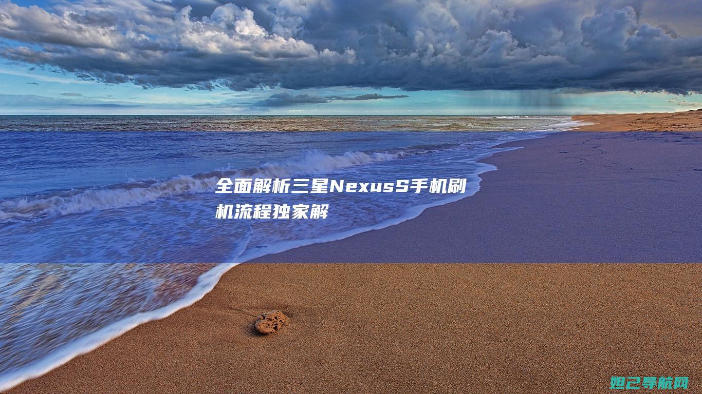 全面解析三星Nexus S手机刷机流程 (独家解析三星)