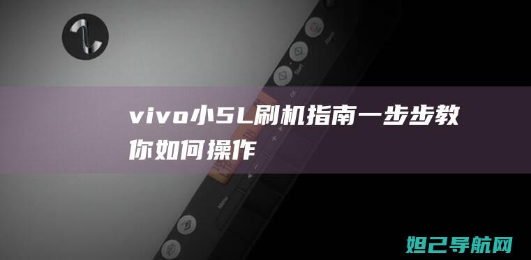 vivo小5L刷机指南：一步步教你如何操作 (vivo小50pro+参数)