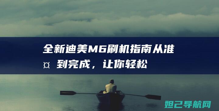 全新迪美M6刷机指南：从准备到完成，让你轻松上手 (迪美m6手机参数)