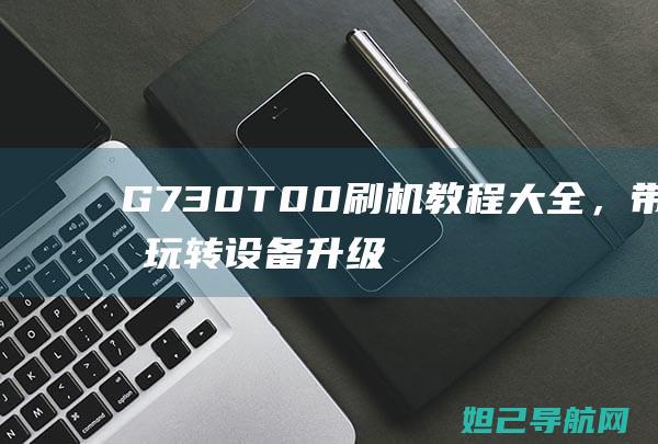 G730T00刷机教程大全，带你玩转设备升级