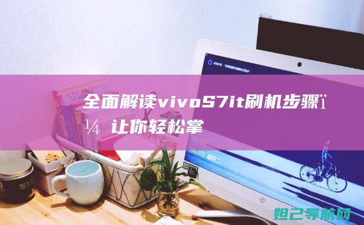 全面解读vivo S7it刷机步骤，让你轻松掌握。 (全面解读NBA轮休新政策)