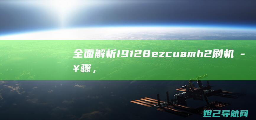 全面解析i9128ezcuamh2刷机步骤，轻松掌握一键刷机技巧 (全面解析是什么意思)