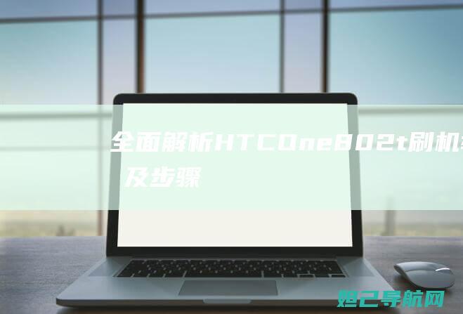 全面解析：HTC One802t 刷机教程及步骤 (全面解析荒野猎人)