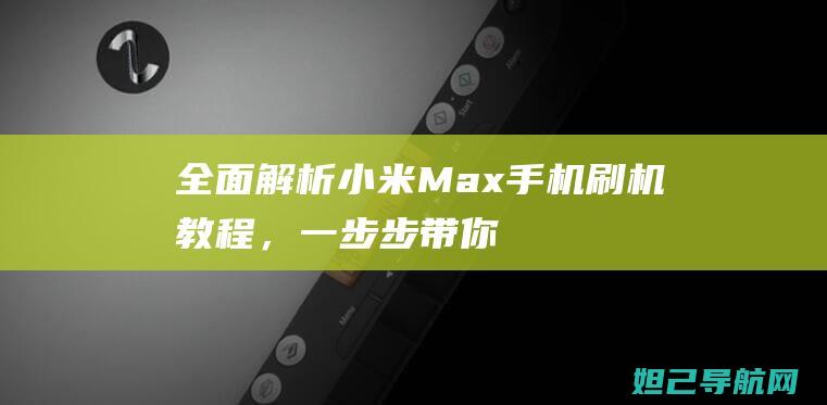 全面解析：小米Max手机刷机教程，一步步带你成为刷机达人 (全面解析小白如何自学占星)