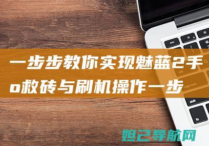 一步步教你实现魅蓝2手机救砖与刷机操作 (一步步教你实现富文本编辑器)