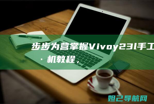 步步为营：掌握Vivoy23l手工刷机教程，轻松搞定手机系统 (小说《步步为营》)