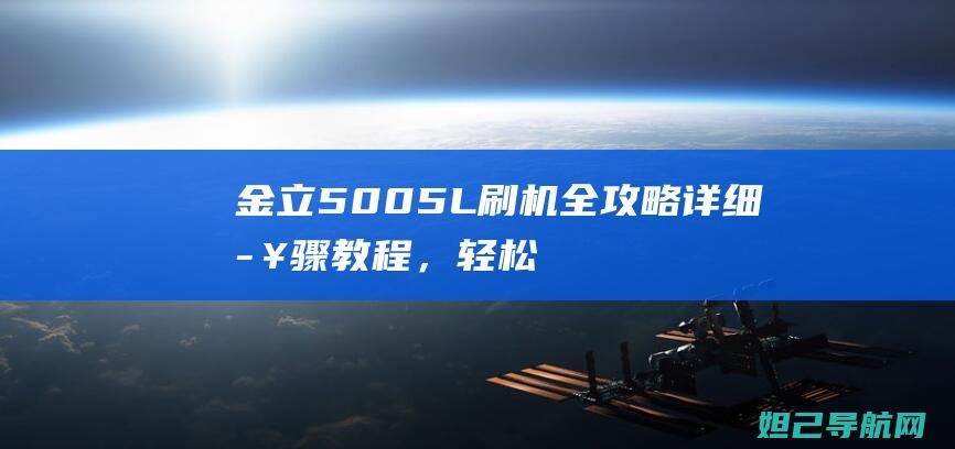 金立5005L刷机全攻略：详细步骤教程，轻松搞定手机系统升级 (金立5005手机参数)