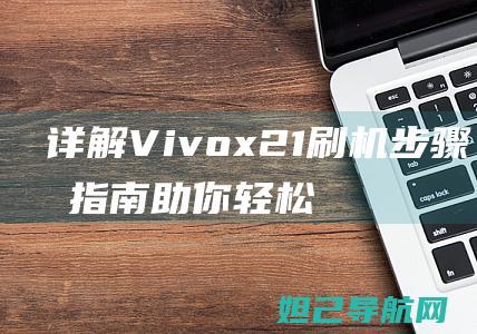 详解Vivox21刷机步骤，专业指南助你轻松上手 (详解vie股权架构)