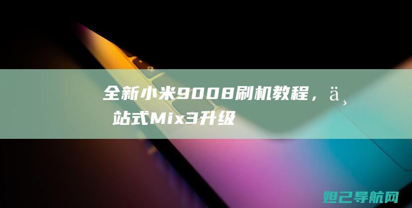 全新小米9008刷机教程，一站式Mix3升级指南 (全新小米9多少钱一台)