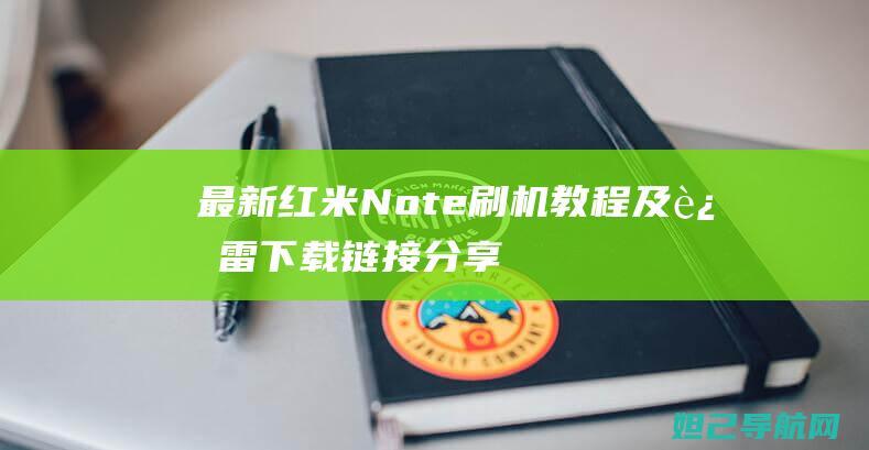 最新红米Note刷机教程及迅雷下载链接分享 (最新红米note到几了)