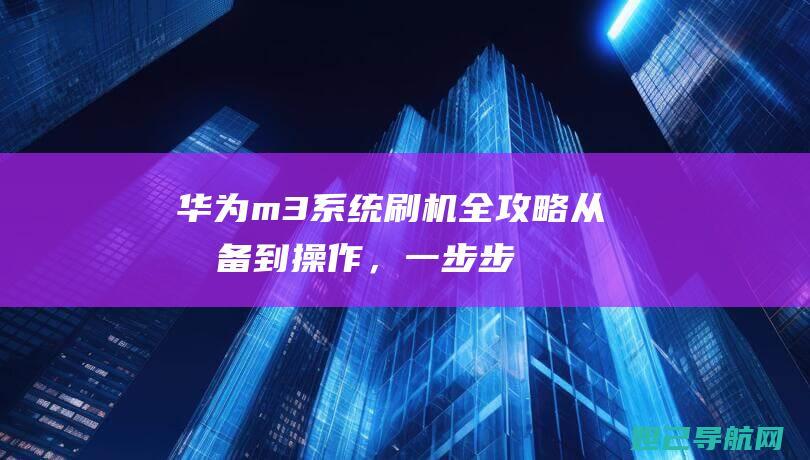 华为m3系统刷机全攻略：从准备到操作，一步步教你如何完成刷机 (华为m3系统升级)