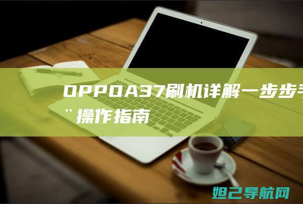 OPPO A37刷机详解：一步步手动操作指南 (oppoa3手机参数配置)