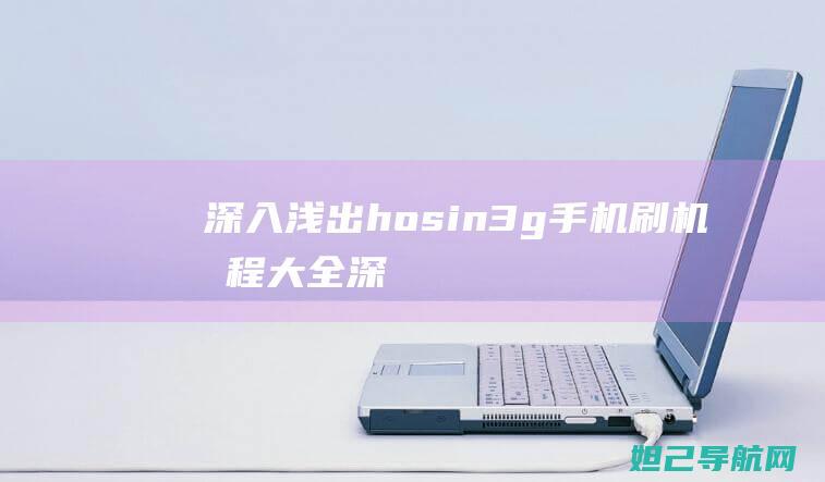 深入浅出：hosin3g手机刷机教程大全 (深入浅出和言近旨远是近义词吗)