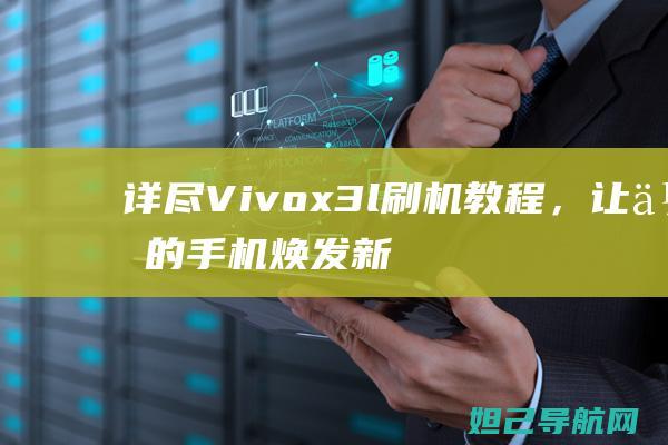 详尽Vivox3l刷机教程，让你的手机焕发新生 (详尽播报风格)