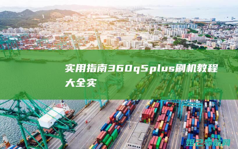 实用指南：360q5plus刷机教程大全 (实用指南针罗盘下载)