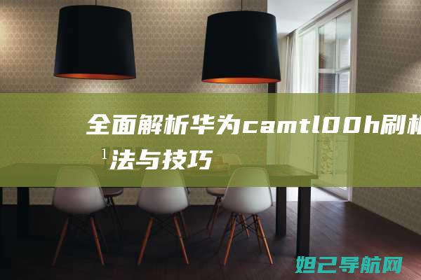 全面解析：华为camtl00h刷机方法与技巧 (华???)