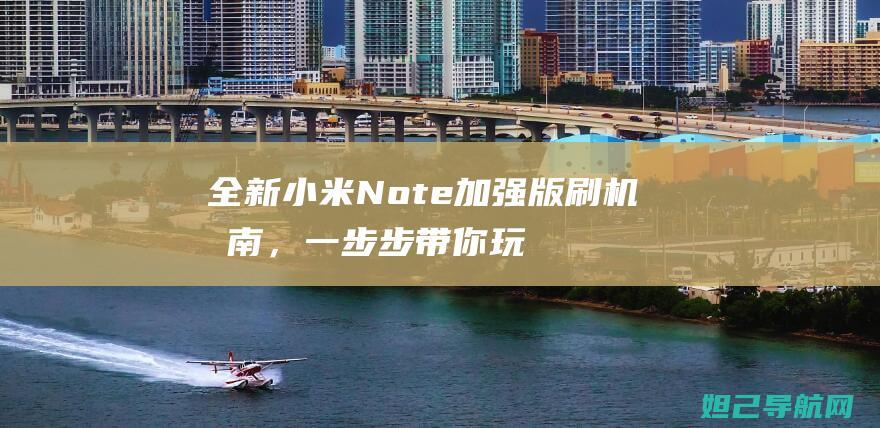 全新小米Note加强版刷机指南，一步步带你玩转系统升级 (全新小米note13导航如何)