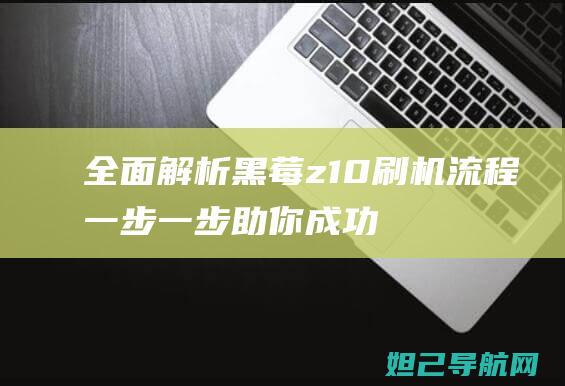 全面解析黑莓z10刷机流程：一步一步助你成功升级 (黑莓解释)