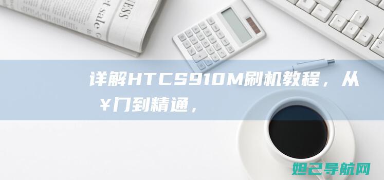 详解 HTC S910M 刷机教程，从入门到精通，让你的手机焕然一新 (详解杭州亚运会会徽和口号)