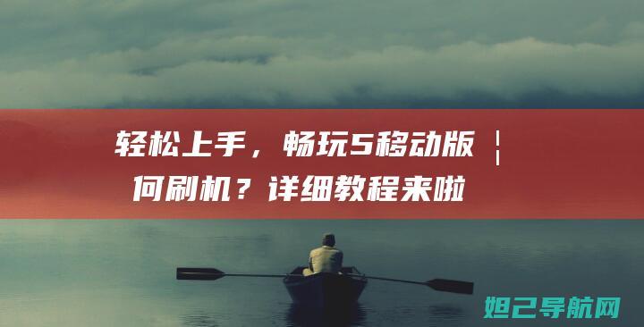 轻松上手，畅玩5移动版如何刷机？详细教程来啦！ (畅轻怎么打开)