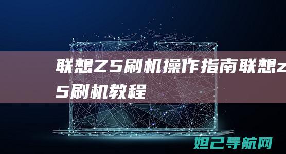 联想Z5刷机操作指南 (联想z5刷机教程)