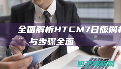 全面解析：HTC M7 日版刷机教程与步骤 (全面解析化工注安师考试科目及合格标准)