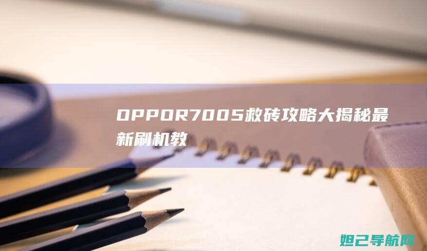 OPPO R7005救砖攻略大揭秘：最新刷机教程分享 (oppor7是哪一年上市的)