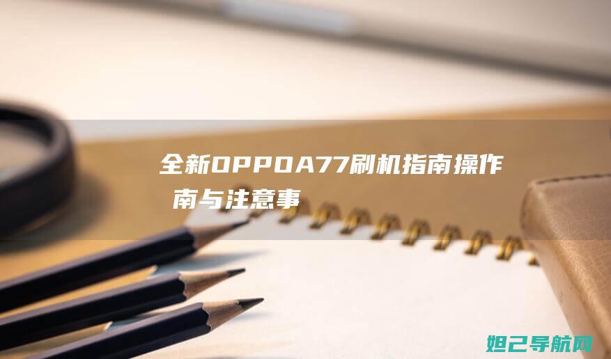 全新OPPO A77刷机指南：操作指南与注意事项 (全新oppoa5多少钱)