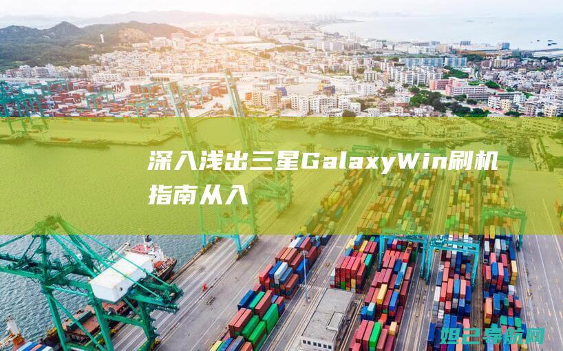 深入浅出三星Galaxy Win刷机指南：从入门到精通 (深入浅出fm)