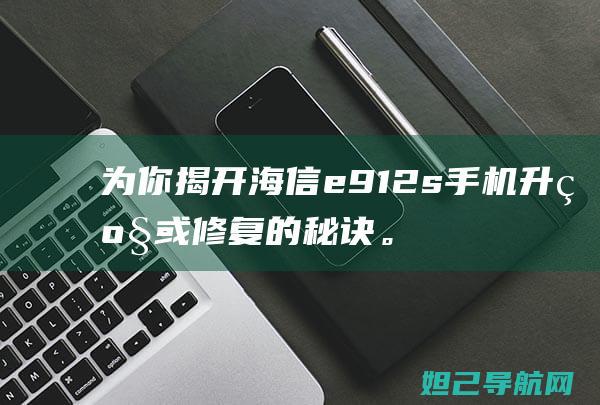 为你揭开海信e912s手机升级或修复的秘诀。 (海信赞助f1)