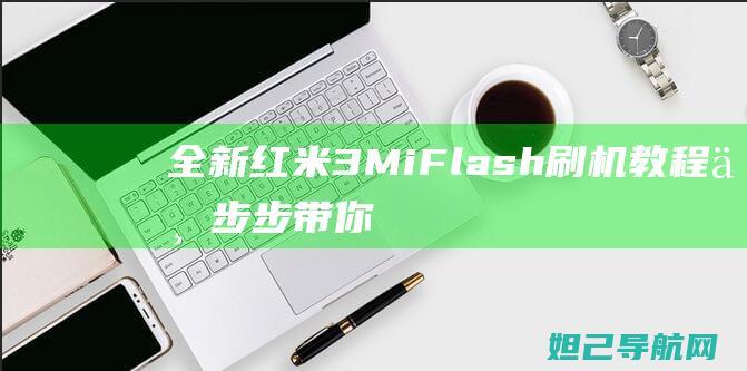 全新红米3MiFlash刷机教程：一步步带你掌握技巧 (全新红米k50多少钱)