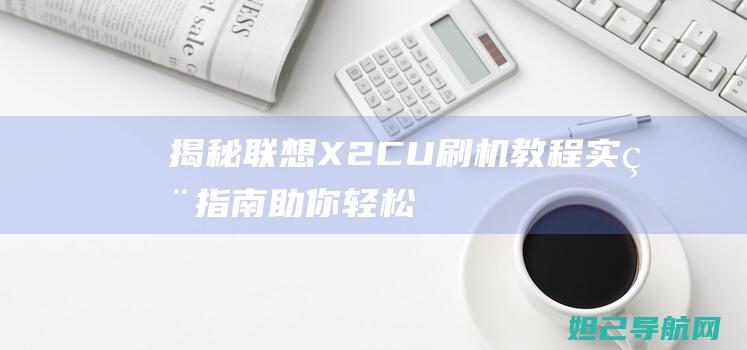 揭秘联想X2-CU刷机教程：实用指南助你轻松玩转设备 (揭秘联想的人)