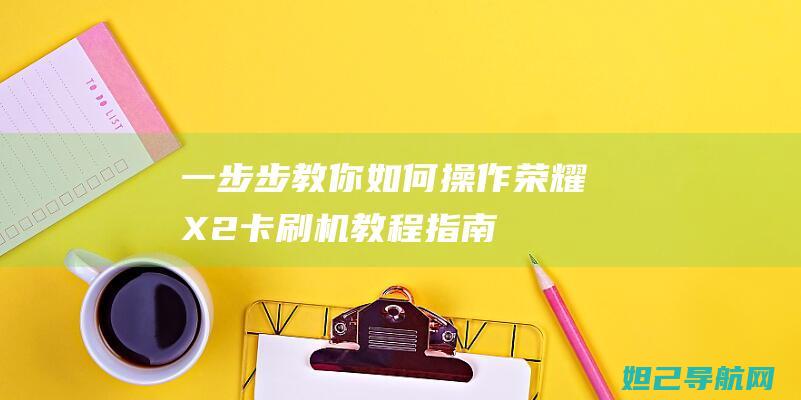 一步步教你如何操作：荣耀X2卡刷机教程指南 (一步步教你如何训练盆底肌)