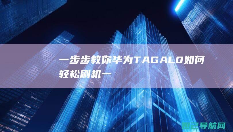 一步步教你华为TAG-AL0如何轻松刷机 (一步一步教你)