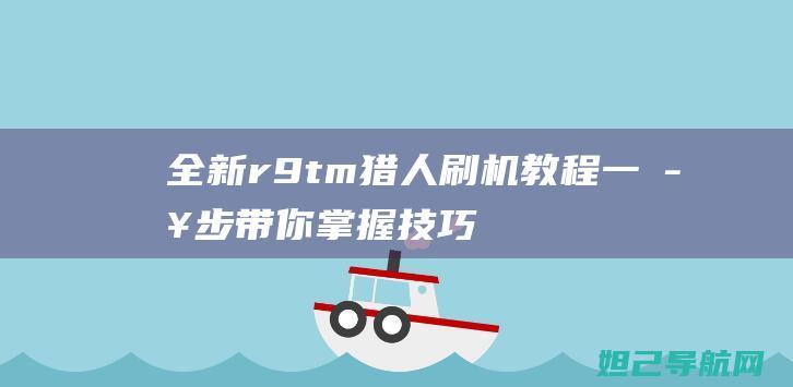 全新r9tm猎人刷机教程：一步步带你掌握技巧 (全新r9什么意思)