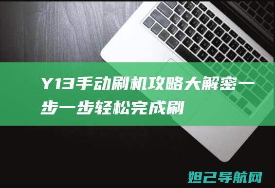 Y13手动刷机攻略大解密：一步一步轻松完成刷机操作，你的Y13与众不同从这里开始 (y13刷机教程)