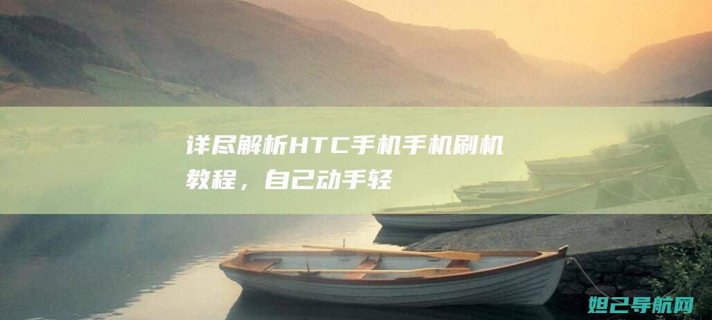 详尽解析：HTC手机手机刷机教程，自己动手轻松搞定 (详尽解析17种稀土元素)